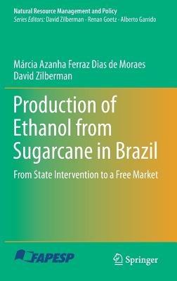 Production of Ethanol from Sugarcane in Brazil: From State Intervention to a Free Market - Márcia Azanha Ferraz Dias de Moraes,David Zilberman - cover