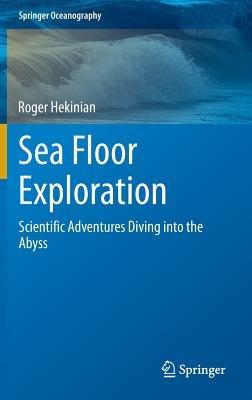 Sea Floor Exploration: Scientific Adventures Diving into the Abyss - Roger Hekinian - cover