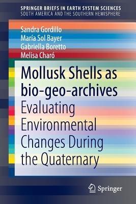 Mollusk shells as bio-geo-archives: Evaluating environmental changes during the Quaternary - Sandra Gordillo,María Sol Bayer,Gabriella Boretto - cover