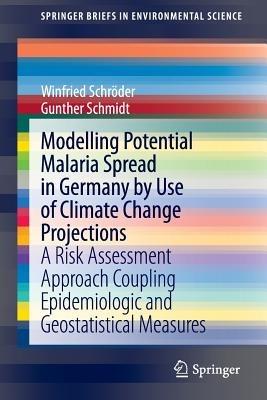 Modelling Potential Malaria Spread in Germany by Use of Climate Change Projections: A Risk Assessment Approach Coupling Epidemiologic and Geostatistical Measures - Winfried Schröder,Gunther Schmidt - cover