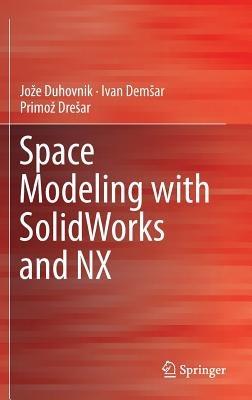 Space Modeling with SolidWorks and NX - Jože Duhovnik,Ivan Demsar,Primož Drešar - cover