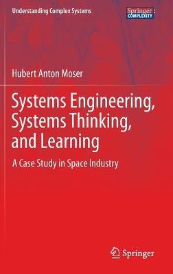Systems Engineering, Systems Thinking, and Learning: A Case Study in Space Industry - Hubert Anton Moser - cover