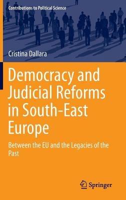 Democracy and Judicial Reforms in South-East Europe: Between the EU and the Legacies of the Past - Cristina Dallara - cover