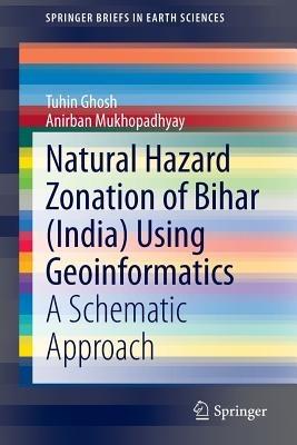 Natural Hazard Zonation of Bihar (India) Using Geoinformatics: A Schematic Approach - Tuhin Ghosh,Anirban Mukhopadhyay - cover