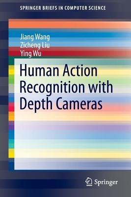 Human Action Recognition with Depth Cameras - Jiang Wang,Zicheng Liu,Ying Wu - cover