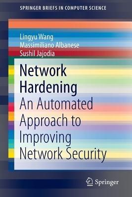 Network Hardening: An Automated Approach to Improving Network Security - Lingyu Wang,Massimiliano Albanese,Sushil Jajodia - cover