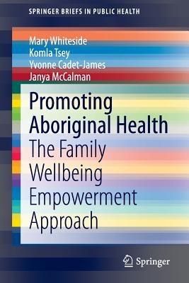 Promoting Aboriginal Health: The Family Wellbeing Empowerment Approach - Mary Whiteside,Komla Tsey,Yvonne Cadet-James - cover