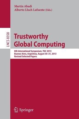 Trustworthy Global Computing: 8th International Symposium, TGC 2013, Buenos Aires, Argentina, August 30-31, 2013, Revised Selected Papers - cover