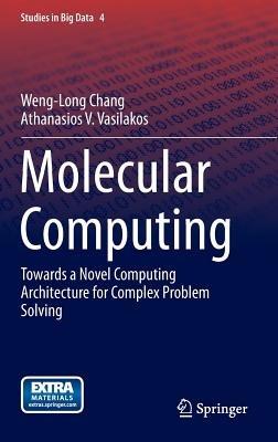 Molecular Computing: Towards a Novel Computing Architecture for Complex Problem Solving - Weng-Long Chang,Athanasios V. Vasilakos - cover