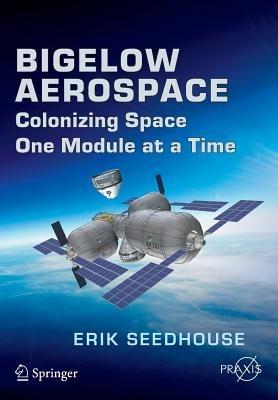 Bigelow Aerospace: Colonizing Space One Module at a Time - Erik Seedhouse - cover