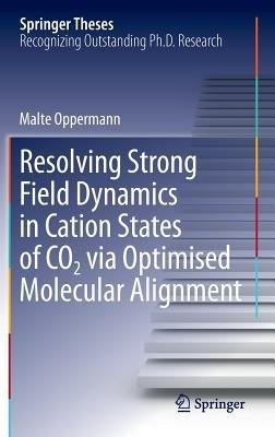 Resolving Strong Field Dynamics in Cation States of CO_2 via Optimised Molecular Alignment - Malte Oppermann - cover