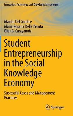 Student Entrepreneurship in the Social Knowledge Economy: Successful Cases and Management Practices - Manlio Del Giudice,Maria Rosaria Della Peruta,Elias G. Carayannis - cover
