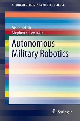 Autonomous Military Robotics - Vishnu Nath,Stephen E. Levinson - cover