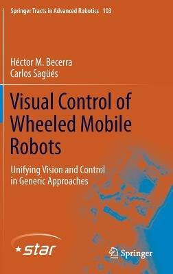 Visual Control of Wheeled Mobile Robots: Unifying Vision and Control in Generic Approaches - Héctor . M Becerra,Carlos Sagüés - cover