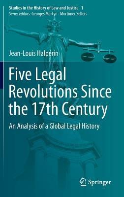 Five Legal Revolutions Since the 17th Century: An Analysis of a Global Legal History - Jean-Louis Halpérin - cover