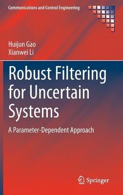 Robust Filtering for Uncertain Systems: A Parameter-Dependent Approach - Huijun Gao,Xianwei Li - cover