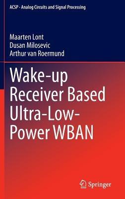 Wake-up Receiver Based Ultra-Low-Power WBAN - Maarten Lont,Dusan Milosevic,Arthur van van Roermund - cover