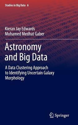 Astronomy and Big Data: A Data Clustering Approach to Identifying Uncertain Galaxy Morphology - Kieran Jay Edwards,Mohamed Medhat Gaber - cover