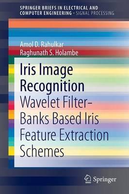 Iris Image Recognition: Wavelet Filter-banks Based Iris Feature Extraction Schemes - Amol D. Rahulkar,Raghunath S. Holambe - cover
