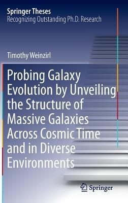 Probing Galaxy Evolution by Unveiling the Structure of Massive Galaxies Across Cosmic Time and in Diverse Environments - Timothy Weinzirl - cover
