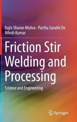 Friction Stir Welding and Processing: Science and Engineering - Rajiv Sharan Mishra,Partha Sarathi De,Nilesh Kumar - cover