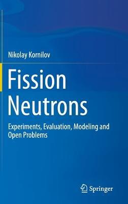Fission Neutrons: Experiments, Evaluation, Modeling and Open Problems - Nikolay Kornilov - cover