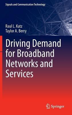Driving Demand for Broadband Networks and Services - Raul L. Katz,Taylor A. Berry - cover
