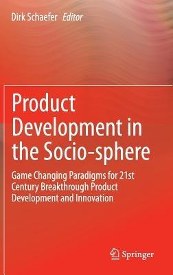 Product Development in the Socio-sphere: Game Changing Paradigms for 21st Century Breakthrough Product Development and Innovation - cover