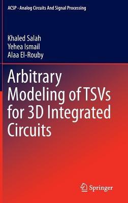 Arbitrary Modeling of TSVs for 3D Integrated Circuits - Khaled Salah,Yehea Ismail,Alaa El-Rouby - cover