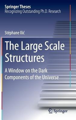 The Large Scale Structures: A Window on the Dark Components of the Universe - Stéphane Ilic - cover