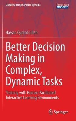 Better Decision Making in Complex, Dynamic Tasks: Training with Human-Facilitated Interactive Learning Environments - Hassan Qudrat-Ullah - cover