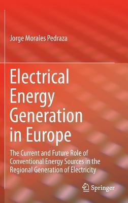 Electrical Energy Generation in Europe: The Current and Future Role of Conventional Energy Sources in the Regional Generation of Electricity - Jorge Morales Pedraza - cover