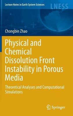Physical and Chemical Dissolution Front Instability in Porous Media: Theoretical Analyses and Computational Simulations - Chongbin Zhao - cover