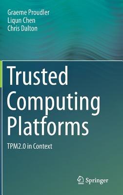 Trusted Computing Platforms: TPM2.0 in Context - Graeme Proudler,Liqun Chen,Chris Dalton - cover