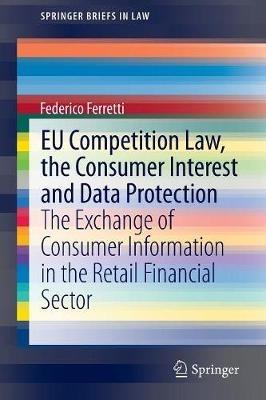 EU Competition Law, the Consumer Interest and Data Protection: The Exchange of Consumer Information in the Retail Financial Sector - Federico Ferretti - cover