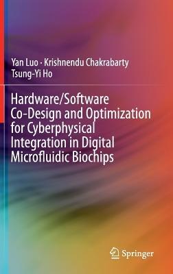 Hardware/Software Co-Design and Optimization for Cyberphysical Integration in Digital Microfluidic Biochips - Yan Luo,Krishnendu Chakrabarty,Tsung-Yi Ho - cover