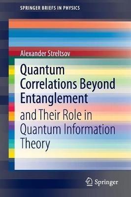 Quantum Correlations Beyond Entanglement: and Their Role in Quantum Information Theory - Alexander Streltsov - cover