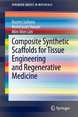 Composite Synthetic Scaffolds for Tissue Engineering and Regenerative Medicine - Naznin Sultana,Mohd Izzat Hassan,Mim Mim Lim - cover