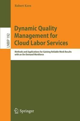 Dynamic Quality Management for Cloud Labor Services: Methods and Applications for Gaining Reliable Work Results with an On-Demand Workforce - Robert Kern - cover