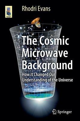 The Cosmic Microwave Background: How It Changed Our Understanding of the Universe - Rhodri Evans - cover