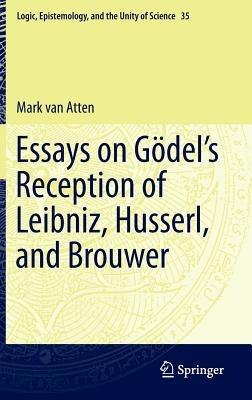 Essays on Go¨del’s Reception of Leibniz, Husserl, and Brouwer - Mark van Atten - cover