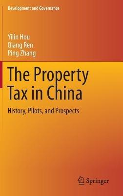 The Property Tax in China: History, Pilots, and Prospects - Yilin Hou,Qiang Ren,Ping Zhang - cover