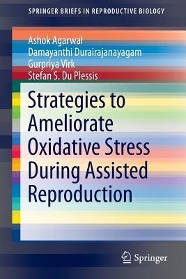 Strategies to Ameliorate Oxidative Stress During Assisted Reproduction - Ashok Agarwal,Damayanthi Durairajanayagam,Gurpriya Virk - cover