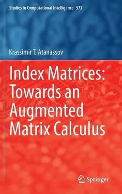 Index Matrices: Towards an Augmented Matrix Calculus - Krassimir T. Atanassov - cover