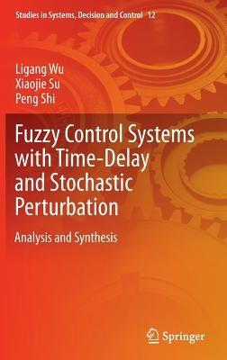Fuzzy Control Systems with Time-Delay and Stochastic Perturbation: Analysis and Synthesis - Ligang Wu,Xiaojie Su,Peng Shi - cover