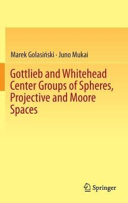 Gottlieb and Whitehead Center Groups of Spheres, Projective and Moore Spaces - Marek Golasinski,Juno Mukai - cover