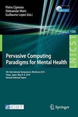 Pervasive Computing Paradigms for Mental Health: 4th International Symposium, MindCare 2014, Tokyo, Japan, May 8-9, 2014, Revised Selected Papers - cover