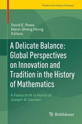 A Delicate Balance: Global Perspectives on Innovation and Tradition in the History of Mathematics: A Festschrift in Honor of Joseph W. Dauben - cover