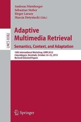 Adaptive Multimedia Retrieval: Semantics, Context, and Adaptation: 10th International Workshop, AMR 2012, Copenhagen, Denmark, October 24-25, 2012, Revised Selected Papers - cover