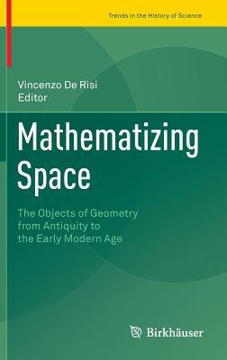Mathematizing Space: The Objects of Geometry from Antiquity to the Early Modern Age - cover